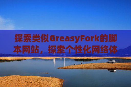 探索类似GreasyFork的脚本网站，探索个性化网络体验的更多可能性